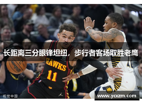 长距离三分眼锋坦纽，步行者客场取胜老鹰