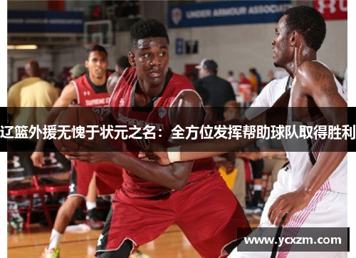 辽篮外援无愧于状元之名：全方位发挥帮助球队取得胜利