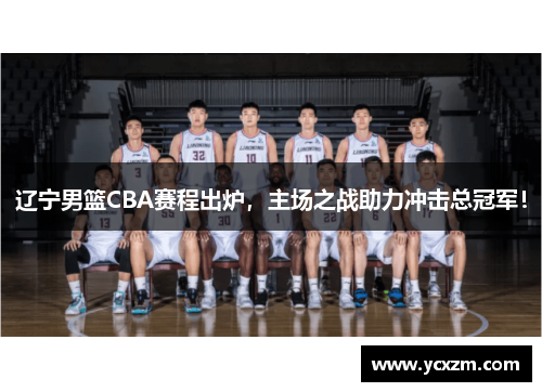 辽宁男篮CBA赛程出炉，主场之战助力冲击总冠军！