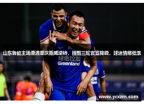 山东鲁能主场遭遇重庆斯威逆转，提前三轮官宣降级，球迷情绪低落