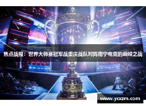 焦点战报：世界大师赛冠军战重庆战队对阵南宁电竞的巅峰之战