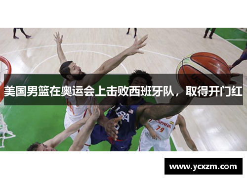 美国男篮在奥运会上击败西班牙队，取得开门红