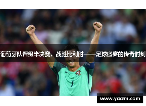 葡萄牙队晋级半决赛，战胜比利时——足球盛宴的传奇时刻
