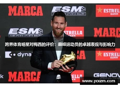 跨界体育明星对梅西的评价：巅峰运动员的卓越表现与影响力