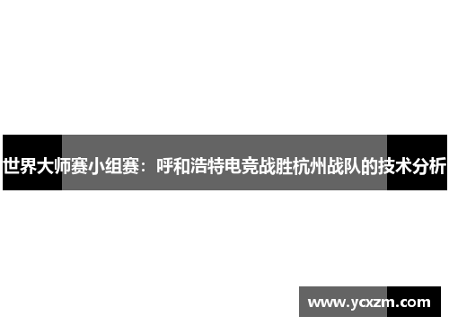 世界大师赛小组赛：呼和浩特电竞战胜杭州战队的技术分析
