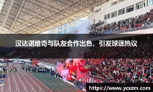 汉达诺维奇与队友合作出色，引发球迷热议