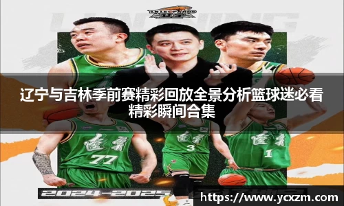 辽宁与吉林季前赛精彩回放全景分析篮球迷必看精彩瞬间合集