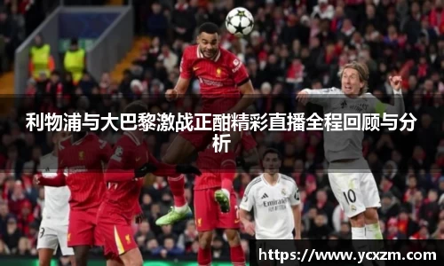 利物浦与大巴黎激战正酣精彩直播全程回顾与分析