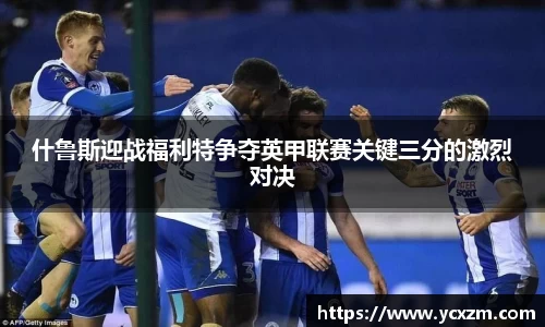 什鲁斯迎战福利特争夺英甲联赛关键三分的激烈对决