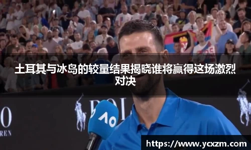 土耳其与冰岛的较量结果揭晓谁将赢得这场激烈对决