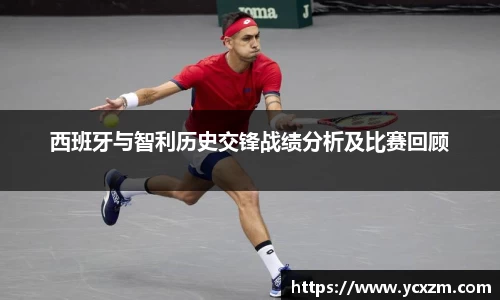 西班牙与智利历史交锋战绩分析及比赛回顾